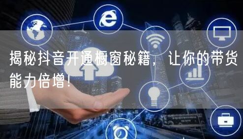 揭秘抖音开通橱窗秘籍，让你的带货能力倍增！