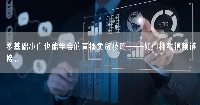 零基础小白也能学会的直播卖货技巧——如何挂载视频链接。
