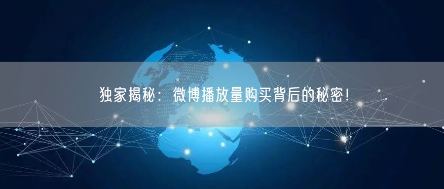 独家揭秘：微博播放量购买背后的秘密！