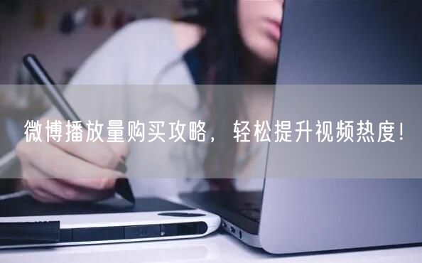 微博播放量购买攻略，轻松提升视频热度！