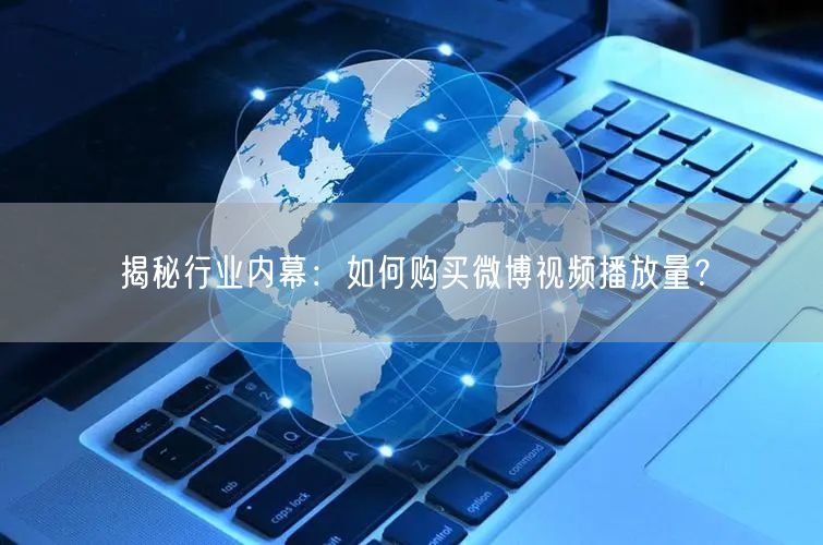 揭秘行业内幕：如何购买微博视频播放量？