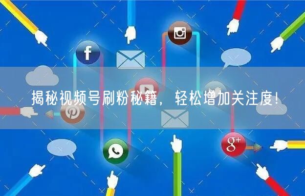 揭秘视频号刷粉秘籍,轻松增加关注度!