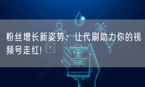 粉丝增长新姿势：让代刷助力你的视频号走红!