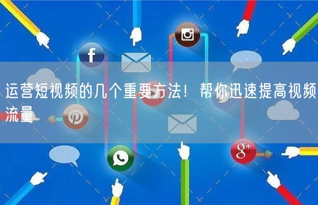 运营短视频的几个重要方法！帮你迅速提高视频流量