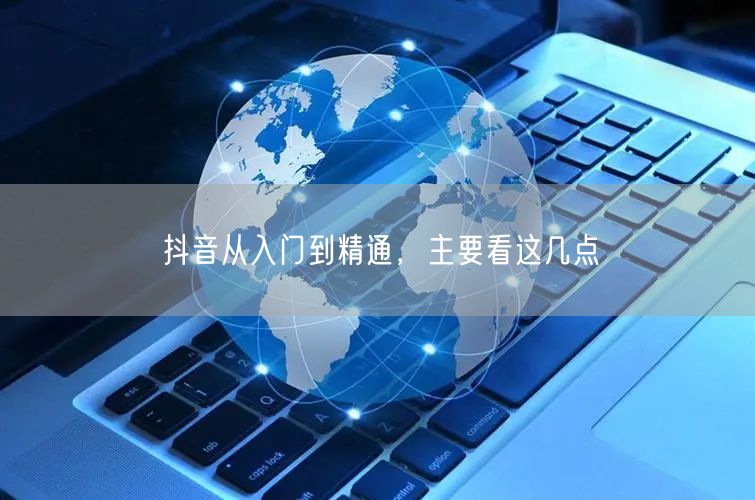 抖音从入门到精通，主要看这几点