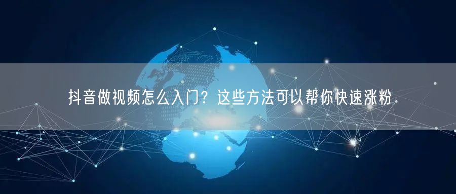 抖音做视频怎么入门？这些方法可以帮你快速涨粉
