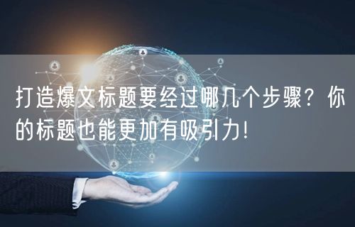 打造爆文标题要经过哪几个步骤？你的标题也能更加有吸引力！