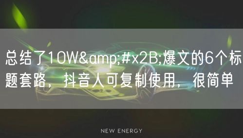 总结了10W+爆文的6个标题套路,抖音人可复制使用,很简单