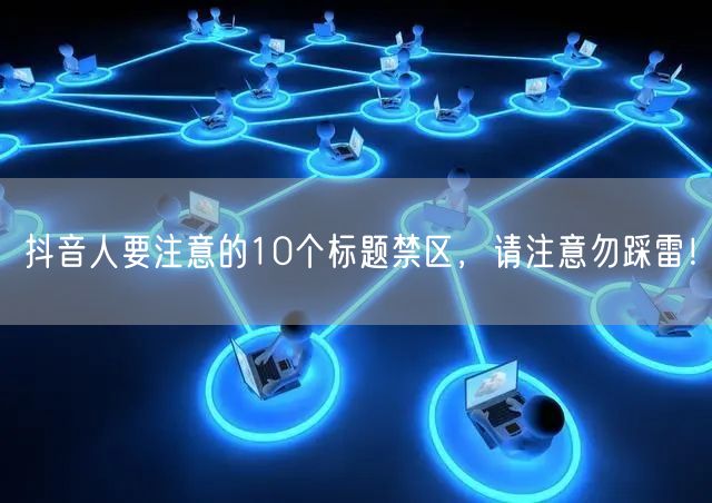 抖音人要注意的10个标题禁区,请注意勿踩雷!
