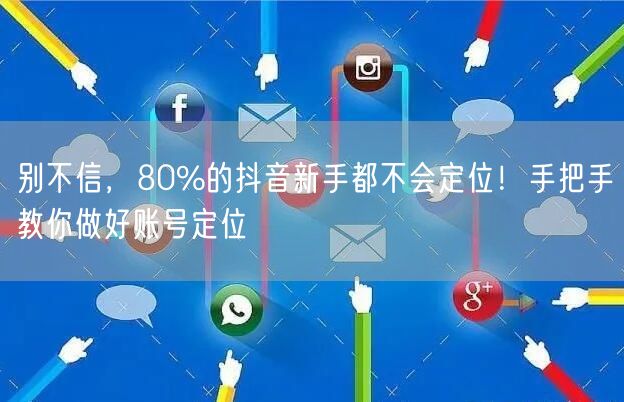 别不信,80%的抖音新手都不会定位!手把手教你做好账号定位
