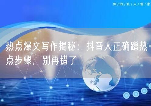 热点爆文写作揭秘:抖音人正确蹭热点步骤,别再错了