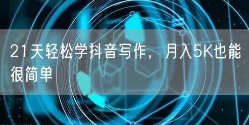 21天轻松学抖音写作,月入5K也能很简单
