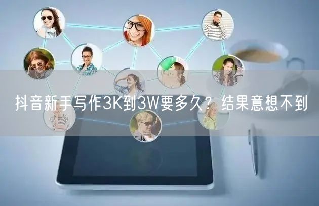 抖音新手写作3K到3W要多久?结果意想不到