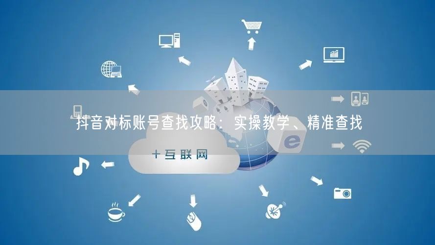 抖音对标账号查找攻略:实操教学、精准查找