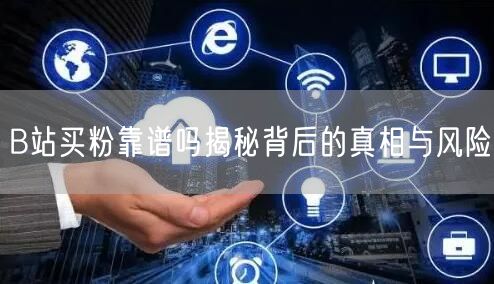 B站买粉靠谱吗揭秘背后的真相与风险