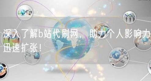 深入了解b站代刷网,助力个人影响力迅速扩张!