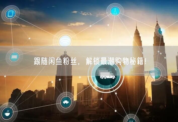 跟随闲鱼粉丝，解锁最潮购物秘籍！