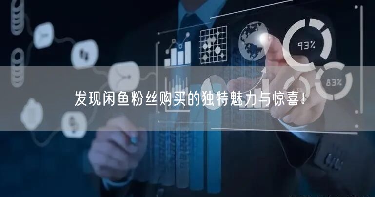 发现闲鱼粉丝购买的独特魅力与惊喜！