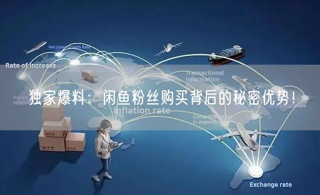 独家爆料：闲鱼粉丝购买背后的秘密优势！