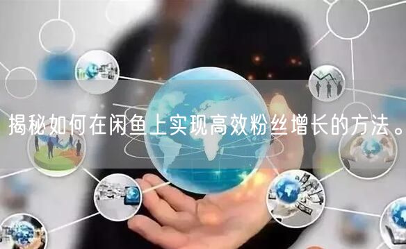 揭秘如何在闲鱼上实现高效粉丝增长的方法。