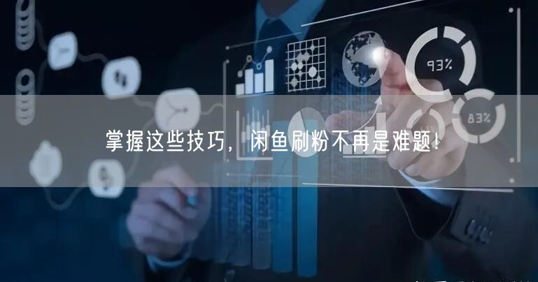 掌握这些技巧,闲鱼刷粉不再是难题!