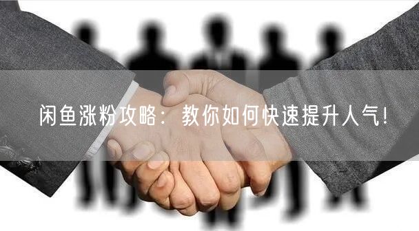 闲鱼涨粉攻略:教你如何快速提升人气!