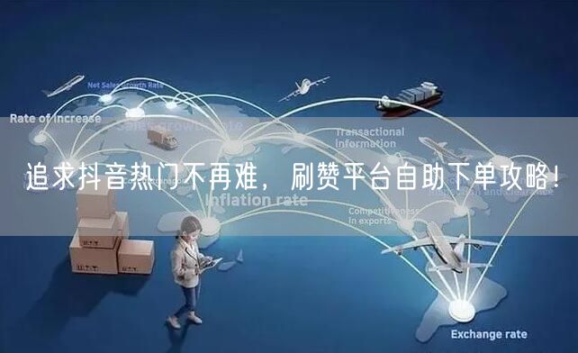 追求抖音热门不再难,刷赞平台自助下单攻略!