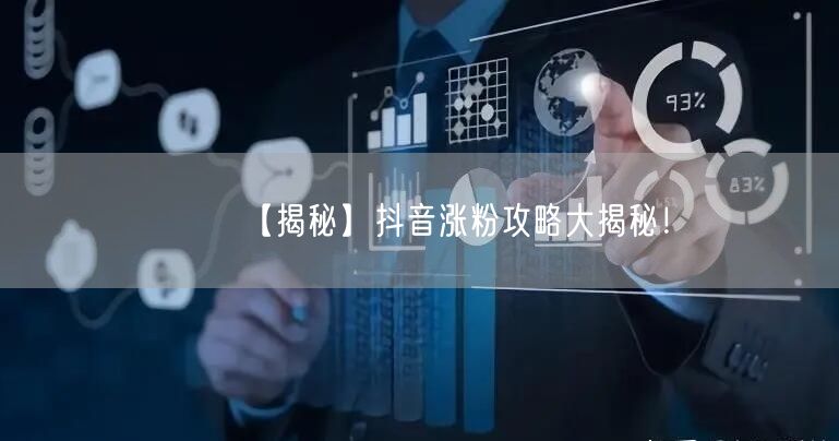 【揭秘】抖音涨粉攻略大揭秘！