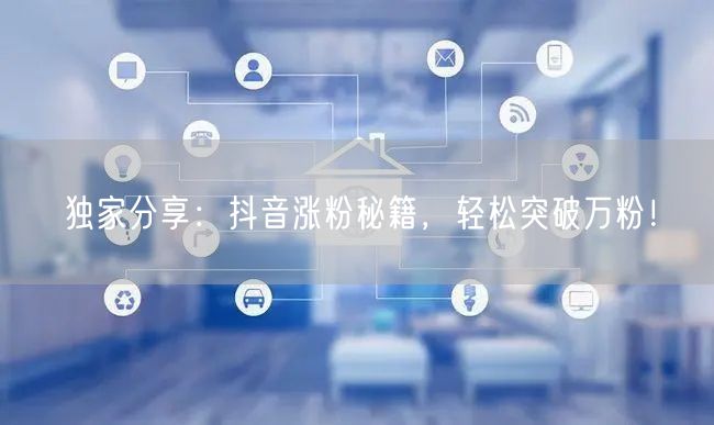 独家分享：抖音涨粉秘籍，轻松突破万粉！