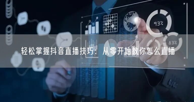 轻松掌握抖音直播技巧:从零开始教你怎么直播