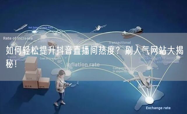 如何轻松提升抖音直播间热度？刷人气网站大揭秘！