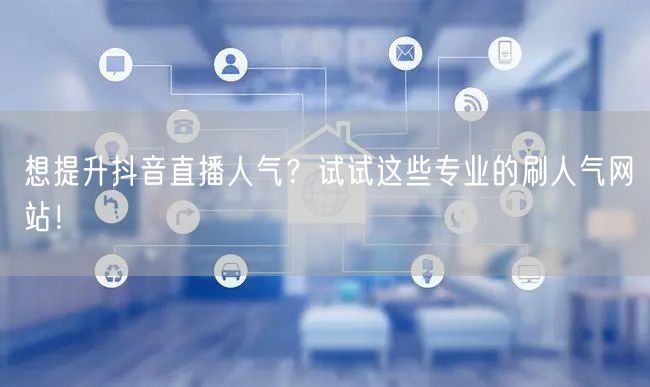想提升抖音直播人气？试试这些专业的刷人气网站！