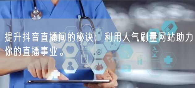 提升抖音直播间的秘诀：利用人气刷量网站助力你的直播事业。