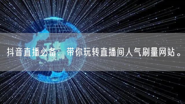 抖音直播必备：带你玩转直播间人气刷量网站。