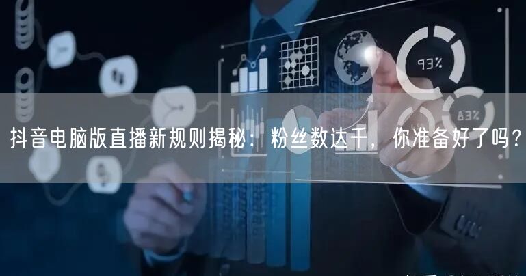 抖音电脑版直播新规则揭秘：粉丝数达千，你准备好了吗？