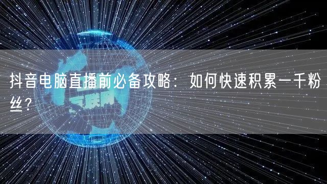 抖音电脑直播前必备攻略：如何快速积累一千粉丝？