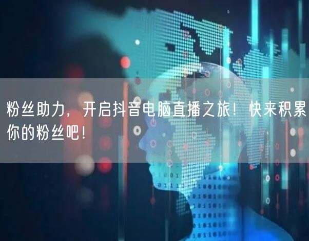 粉丝助力，开启抖音电脑直播之旅！快来积累你的粉丝吧！