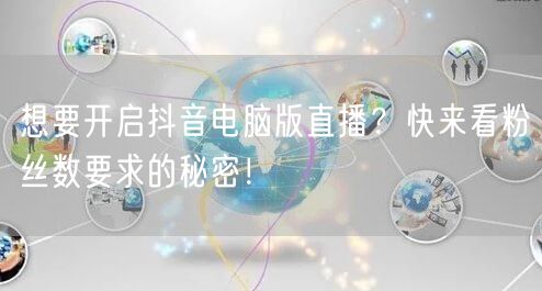 想要开启抖音电脑版直播？快来看粉丝数要求的秘密！