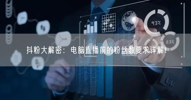 抖粉大解密：电脑直播前的粉丝数要求详解！