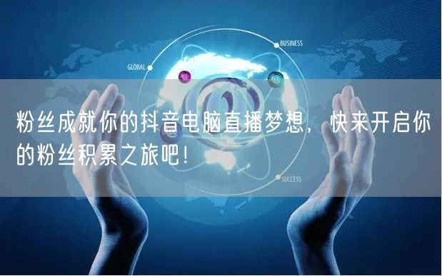 粉丝成就你的抖音电脑直播梦想，快来开启你的粉丝积累之旅吧！