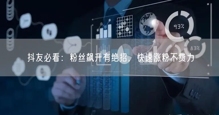 抖友必看：粉丝飙升有绝招，快速涨粉不费力