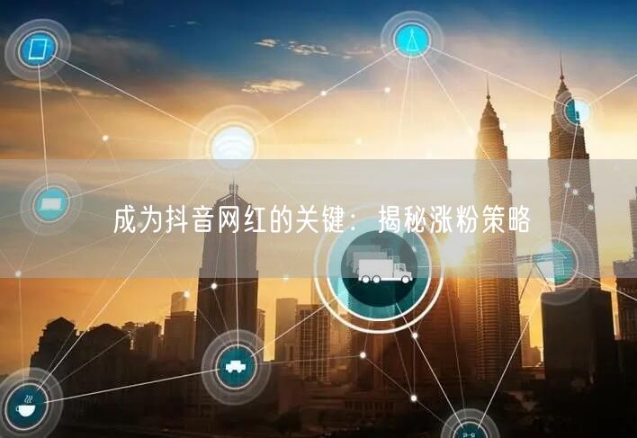 成为抖音网红的关键：揭秘涨粉策略