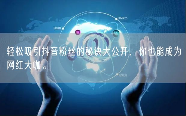 轻松吸引抖音粉丝的秘诀大公开，你也能成为网红大咖。