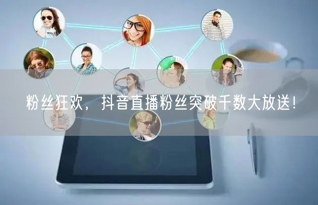 粉丝狂欢，抖音直播粉丝突破千数大放送！