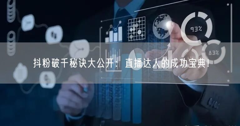 抖粉破千秘诀大公开：直播达人的成功宝典！