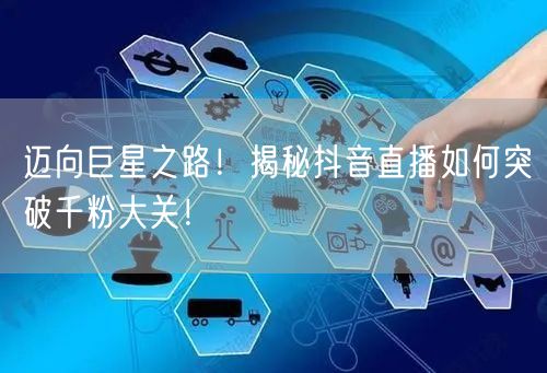 迈向巨星之路！揭秘抖音直播如何突破千粉大关！