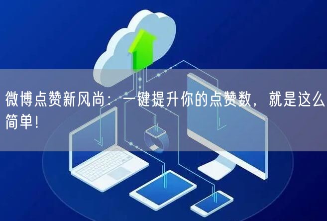 微博点赞新风尚：一键提升你的点赞数，就是这么简单！