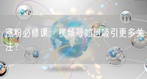 涨粉必修课:视频号如何吸引更多关注?