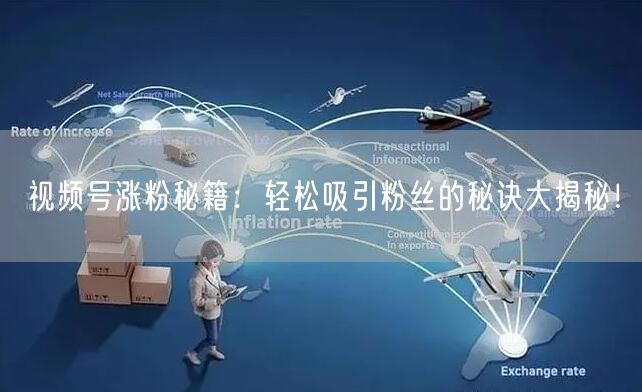 视频号涨粉秘籍:轻松吸引粉丝的秘诀大揭秘!