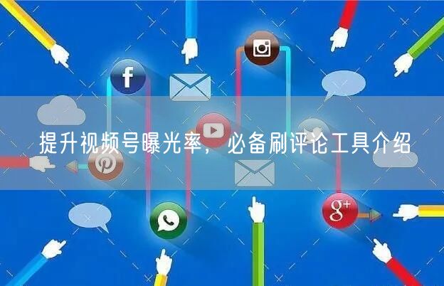 提升视频号曝光率，必备刷评论工具介绍